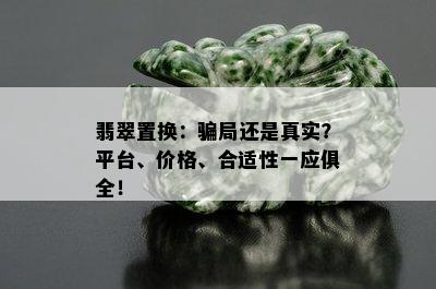 翡翠置换：骗局还是真实？平台、价格、合适性一应俱全！