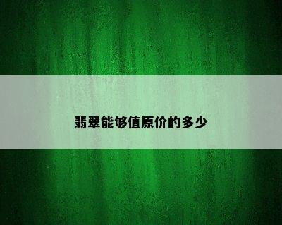 翡翠能够值原价的多少