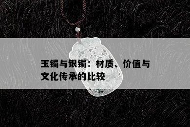 玉镯与银镯：材质、价值与文化传承的比较