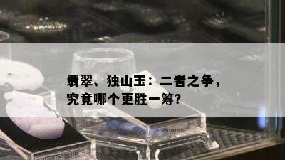 翡翠、独山玉：二者之争，究竟哪个更胜一筹？