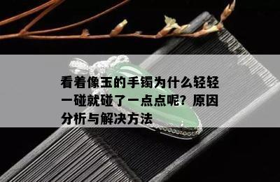 看着像玉的手镯为什么轻轻一碰就碰了一点点呢？原因分析与解决方法