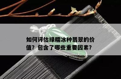 如何评估绿糯冰种翡翠的价值？包含了哪些重要因素？