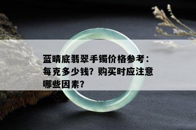 蓝晴底翡翠手镯价格参考：每克多少钱？购买时应注意哪些因素？