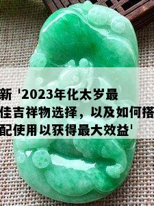 新 '2023年化太岁更佳吉祥物选择，以及如何搭配使用以获得更大效益'