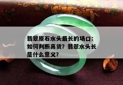 翡翠原石水头最长的场口：如何判断高货？翡翠水头长是什么意义？