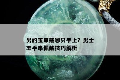 男的玉串戴哪只手上？男士玉手串佩戴技巧解析