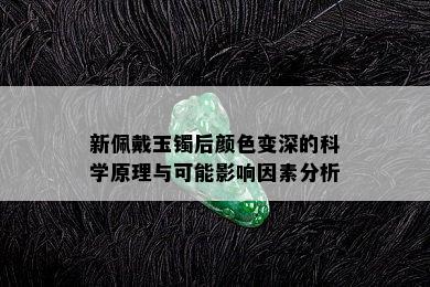 新佩戴玉镯后颜色变深的科学原理与可能影响因素分析