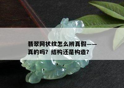 翡翠网状纹怎么辨真假——真的吗？结构还是构造？