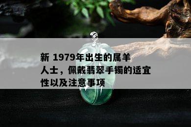 新 1979年出生的属羊人士，佩戴翡翠手镯的适宜性以及注意事项