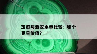 玉髓与翡翠重量比较：哪个更具价值？