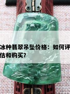 冰种翡翠吊坠价格：如何评估和购买？