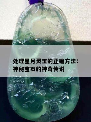 处理星月灵玉的正确方法：神秘宝石的神奇传说