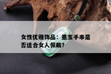 女性优雅饰品：墨玉手串是否适合女人佩戴？