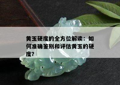 黄玉硬度的全方位解读：如何准确鉴别和评估黄玉的硬度？