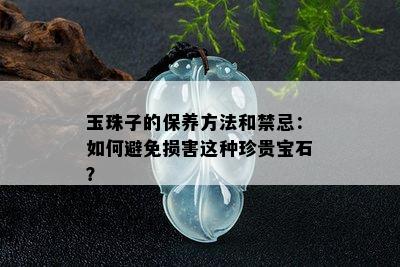 玉珠子的保养方法和禁忌：如何避免损害这种珍贵宝石？