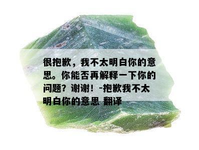 很抱歉，我不太明白你的意思。你能否再解释一下你的问题？谢谢！-抱歉我不太明白你的意思 翻译