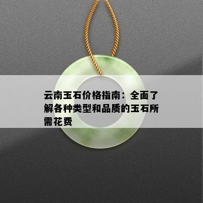 云南玉石价格指南：全面了解各种类型和品质的玉石所需花费