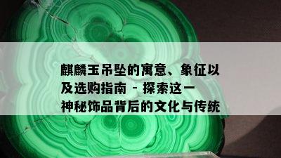 麒麟玉吊坠的寓意、象征以及选购指南 - 探索这一神秘饰品背后的文化与传统