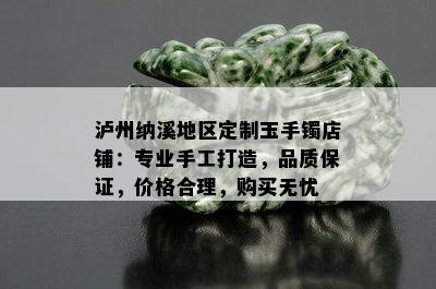 泸州纳溪地区定制玉手镯店铺：专业手工打造，品质保证，价格合理，购买无忧