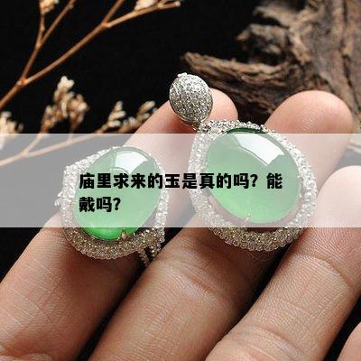 庙里求来的玉是真的吗？能戴吗？