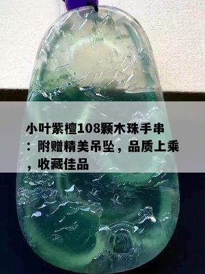 小叶紫檀108颗木珠手串：附赠精美吊坠，品质上乘，收藏佳品