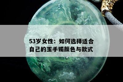 53岁女性：如何选择适合自己的玉手镯颜色与款式