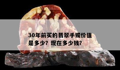 30年前买的翡翠手镯价值是多少？现在多少钱？