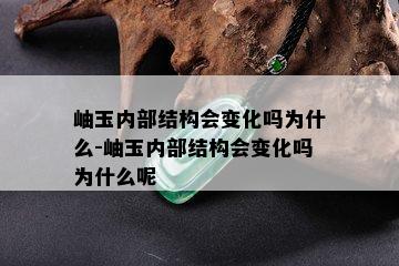 岫玉内部结构会变化吗为什么-岫玉内部结构会变化吗为什么呢