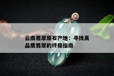 云南翡翠原石产地：寻找高品质翡翠的终极指南