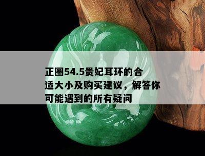 正圈54.5贵妃耳环的合适大小及购买建议，解答你可能遇到的所有疑问