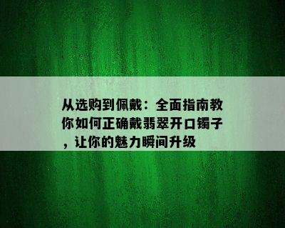 从选购到佩戴：全面指南教你如何正确戴翡翠开口镯子，让你的魅力瞬间升级