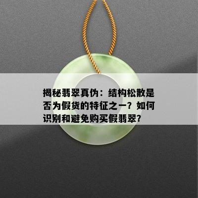 揭秘翡翠真伪：结构松散是否为假货的特征之一？如何识别和避免购买假翡翠？