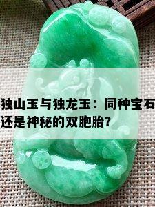 独山玉与独龙玉：同种宝石还是神秘的双胞胎？