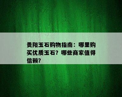 贵阳玉石购物指南：哪里购买优质玉石？哪些商家值得信赖？