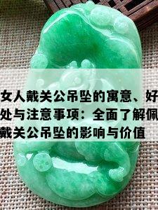 女人戴关公吊坠的寓意、好处与注意事项：全面了解佩戴关公吊坠的影响与价值