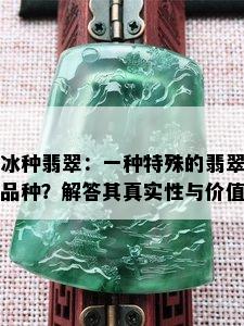 冰种翡翠：一种特殊的翡翠品种？解答其真实性与价值