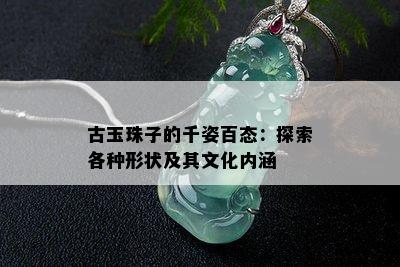 古玉珠子的千姿百态：探索各种形状及其文化内涵