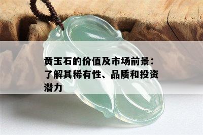 黄玉石的价值及市场前景：了解其稀有性、品质和投资潜力