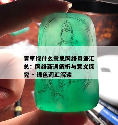 青草绿什么意思网络用语汇总：网络新词解析与意义探究 - 绿色词汇解读