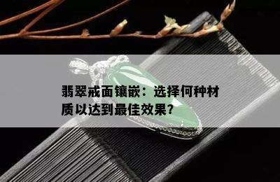 翡翠戒面镶嵌：选择何种材质以达到更佳效果？