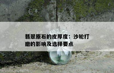 翡翠原石的皮厚度：沙轮打磨的影响及选择要点