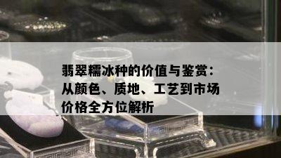 翡翠糯冰种的价值与鉴赏：从颜色、质地、工艺到市场价格全方位解析