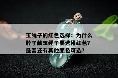 玉绳子的红色选择：为什么脖子戴玉绳子要选用红色？是否还有其他颜色可选？