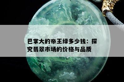 巴掌大的帝王绿多少钱：探究翡翠市场的价格与品质