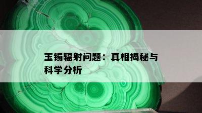 玉镯辐射问题：真相揭秘与科学分析