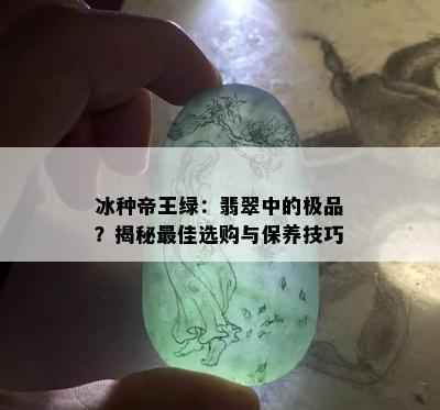 冰种帝王绿：翡翠中的极品？揭秘更佳选购与保养技巧