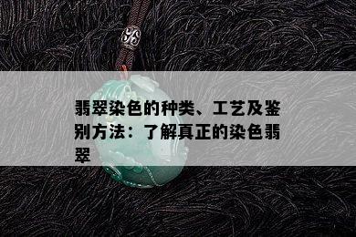 翡翠染色的种类、工艺及鉴别方法：了解真正的染色翡翠