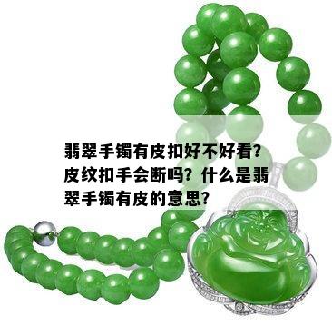 翡翠手镯有皮扣好不好看？皮纹扣手会断吗？什么是翡翠手镯有皮的意思？