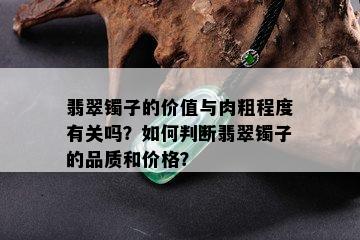 翡翠镯子的价值与肉粗程度有关吗？如何判断翡翠镯子的品质和价格？