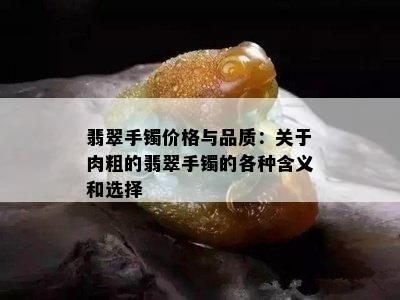 翡翠手镯价格与品质：关于肉粗的翡翠手镯的各种含义和选择